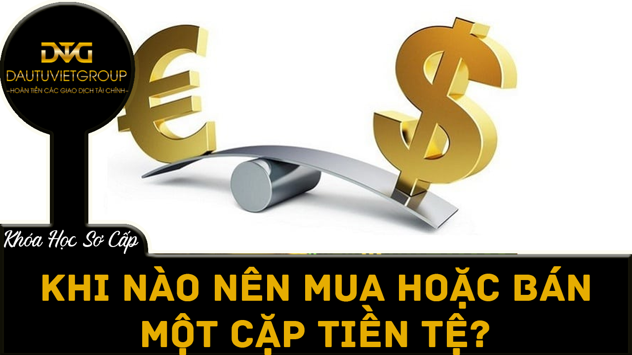 Khi nào nên mua hoặc bán một cặp tiền tệ ?