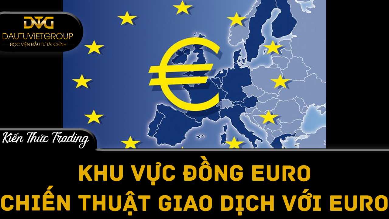 Khu vực đồng Euro và chiến thuật giao dịch với đồng Euro