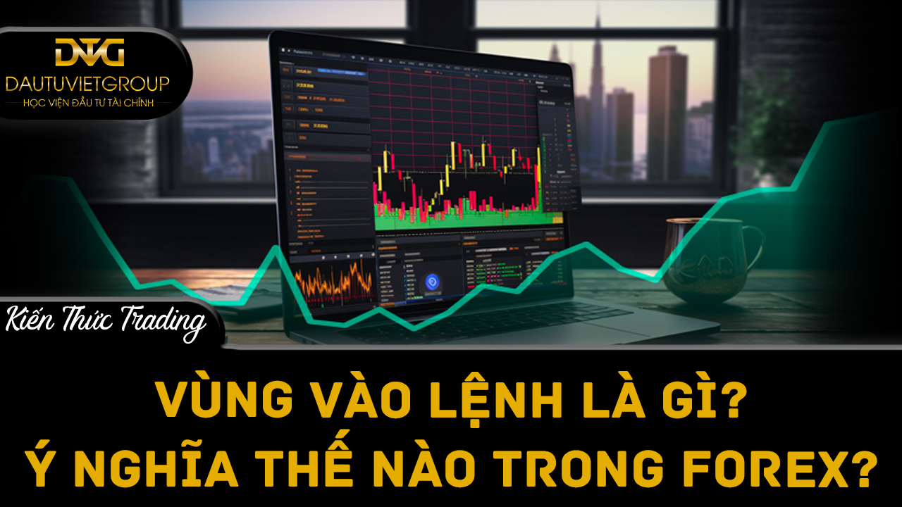 Vùng vào lệnh là gì? Ý nghĩa như thế nào trong Forex?