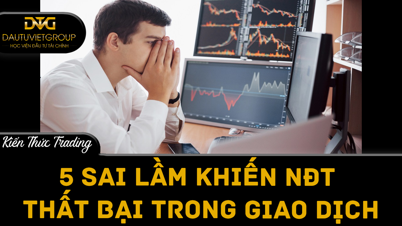 5 sai lầm khiến nhà đầu tư thất bại trong giao dịch